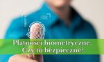Płatności biometryczne. Czy to bezpieczne? 