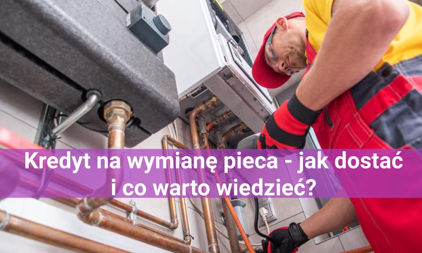 Kredyt na wymianę pieca - jak dostać i co warto wiedzieć?