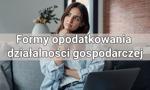 Formy opodatkowania działalności gospodarczej – charakterystyka. Którą z nich wybrać dla własnego biznesu?