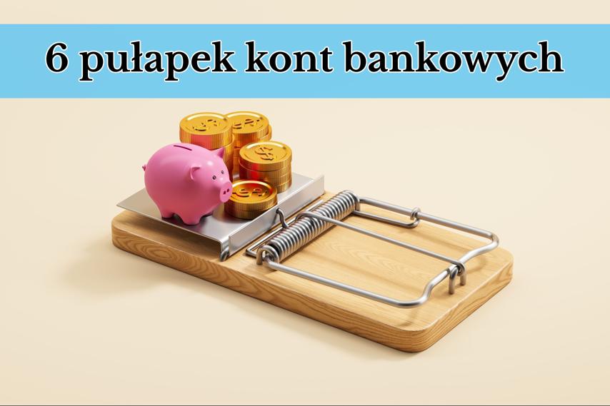 6 pułapek kont bankowych
