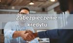 Zabezpieczenie kredytu – wszystko, co powinieneś o nim wiedzieć!
