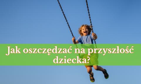 „Mamo, tato, potrzebuję pieniędzy na…” – jak oszczędzać na przyszłość dziecka?