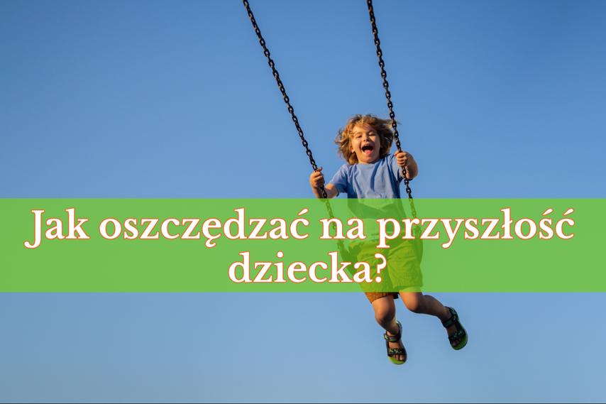 „Mamo, tato, potrzebuję pieniędzy na…” – jak oszczędzać na przyszłość dziecka?