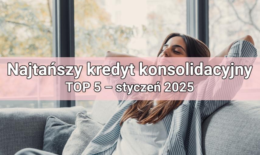 Najtańszy kredyt konsolidacyjny – TOP 5 – styczeń 2025. Połącz swoje raty w jedną i płać mniej!