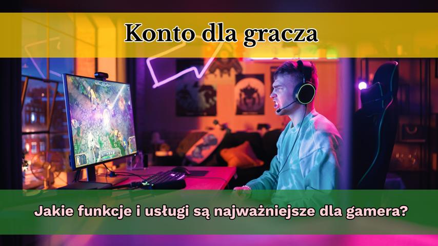 Konto dla graczy. Jakie funkcje i usługi są najważniejsze dla gamera?