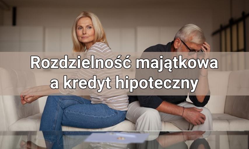 Kredyt hipoteczny i rozdzielność majątkowa – co powinieneś wiedzieć?