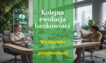 Kolejna ewolucja bankowości to nie tylko wzrost wydajności, ale także przyjemności