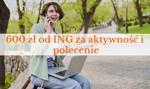 Tak zarobisz nawet 600 zł bez wychodzenia z domu. ING płaci za aktywność i polecenia