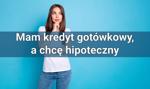 Mam kredyt gotówkowy, a chcę hipoteczny – czy i kiedy mam szansę go otrzymać?