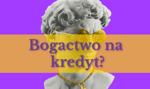 Czy można dojść do bogactwa z pomocą kredytu?