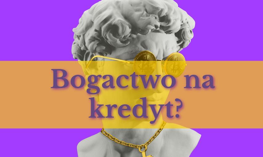 Czy można dojść do bogactwa z pomocą kredytu?