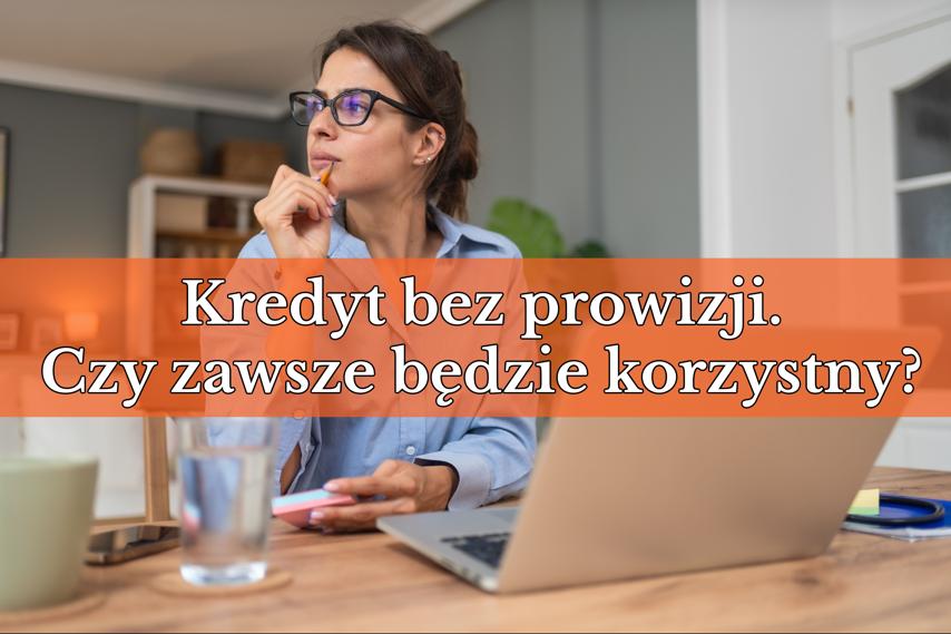 Kredyt bez prowizji. Czy zawsze będzie korzystny?