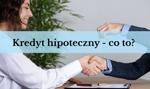 Czym jest kredyt hipoteczny? Co to za produkt, jak i kiedy z niego skorzystać?