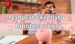 Jak nadpłacić kredyt hipoteczny? Czy nadpłata kredytu hipotecznego w ogóle się opłaca?