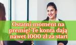 Ostatni moment na premię! Te konta dają nawet 1000 zł za start