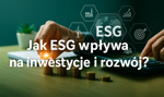 Jak ESG wpływa na inwestycje i rozwój firm?