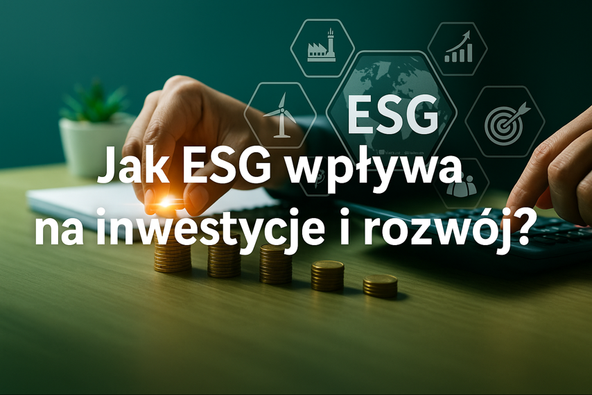 Jak ESG wpływa na inwestycje i rozwój firm?