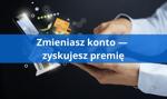 Nowy klient jest traktowany lepiej — zmiana konta bankowego się opłaca