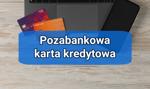Pozabankowa karta kredytowa? Kto oferuje i jak pożyczki na karcie działają w praktyce?