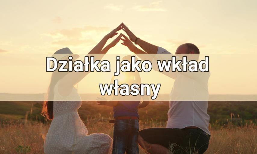 Działka jako wkład własny do kredytu hipotecznego