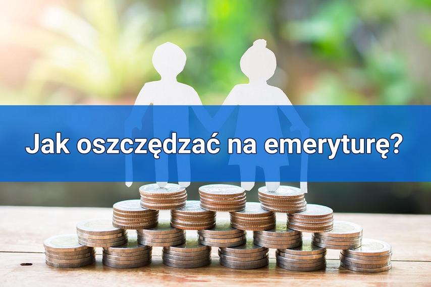 Nie tylko ZUS, czyli jak oszczędzać na emeryturę? Skuteczne oszczędzanie na emeryturę