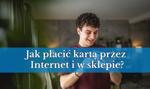 Płatność kartą przez Internet. Jak płacić kartą przez Internet i w sklepie?