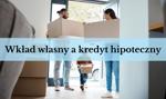 Kredyt hipoteczny a wkład własny. Często to od niego zależy udzielenie kredytu