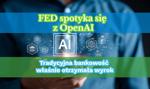 FED spotyka się z OpenAI: Tradycyjna bankowość właśnie otrzymała wyrok