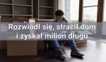 Rozwiódł się, stracił dom i zyskał milion długu, czyli jak jeden podpis może zrujnować Ci życie?