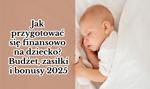 Jak przygotować się finansowo na dziecko? Budżet, zasiłki i bonusy 2025