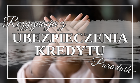 Rezygnacja z ubezpieczenia kredytu – czy to możliwe i z jakimi konsekwencjami się wiąże?
