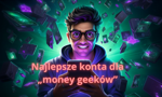 Najlepsze konta osobiste dla „money geeków”