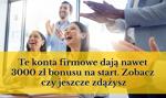 🚀 Te konta firmowe dają nawet 3000 zł bonusu na start. Zobacz, czy jeszcze zdążysz