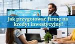Jak przygotować firmę na kredyt inwestycyjny?