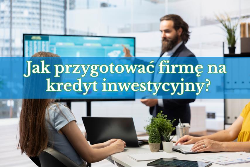 Jak przygotować firmę na kredyt inwestycyjny?