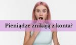 Pieniądze znikają z Twojego konta? To niekoniecznie złodziej!
