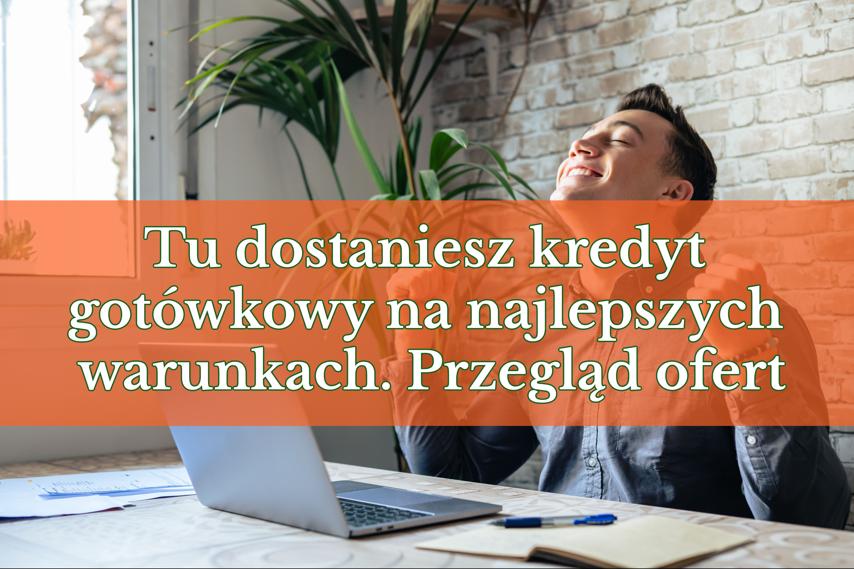 Tu dostaniesz kredyt gotówkowy na najlepszych warunkach. Przegląd ofert
