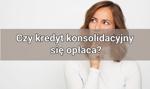 Czy kredyt konsolidacyjny się opłaca?