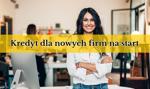 Kredyt dla nowych firm na start – jak dostać? Warunki
