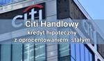 Citi Handlowy – kredyt hipoteczny z oprocentowaniem okresowo stałym – warunki, opinie