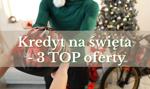 Najtańsze kredyty na święta. Porównanie 3 najlepszych obecnie ofert