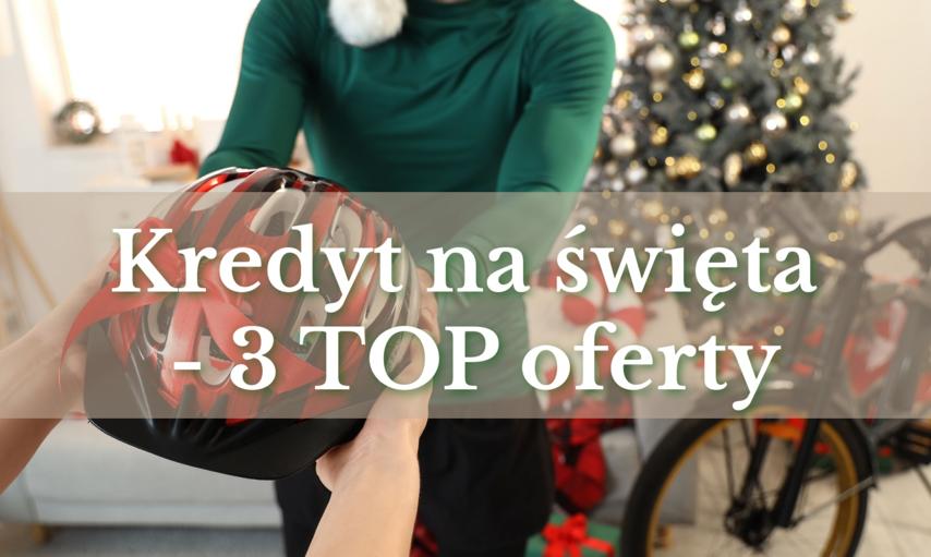 Najtańsze kredyty na święta. Porównanie 3 najlepszych obecnie ofert