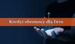 Kredyt obrotowy – co to? Kompletny przewodnik dla małych firm