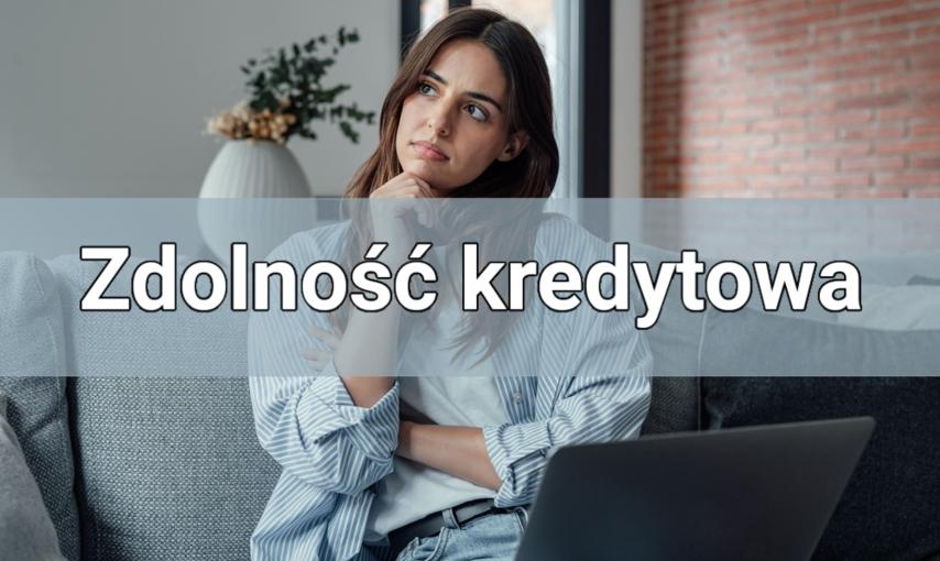 Zdolność kredytowa – wszystko, co powinieneś o niej wiedzieć, zanim postarasz się o kredyt