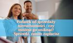 💰 Podatek od sprzedaży nieruchomości – czy możesz go uniknąć? Sprawdź, zanim zapłacisz! 