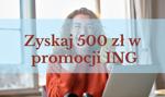 ING wypłaca premie. Jak szybko zarobić 500 zł? W tej edycji promocji to naprawdę proste