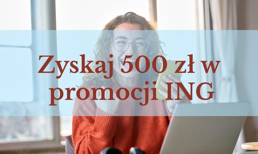 ING wypłaca premie. Jak szybko zarobić 500 zł? W tej edycji promocji to naprawdę proste