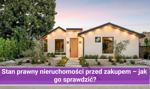Stan prawny nieruchomości przed zakupem – jak go sprawdzić?