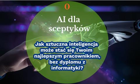 AI dla sceptyków. Jak sztuczna inteligencja może stać się Twoim najlepszym pracownikiem, bez dyplomu z informatyki?