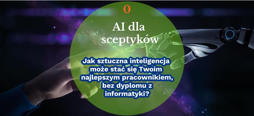 AI dla sceptyków. Jak sztuczna inteligencja może stać się Twoim najlepszym pracownikiem, bez dyplomu z informatyki?